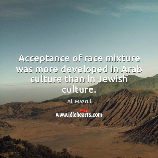 Acceptance of race mixture was more developed in Arab culture than in Jewish culture. Ali Mazrui Picture Quote