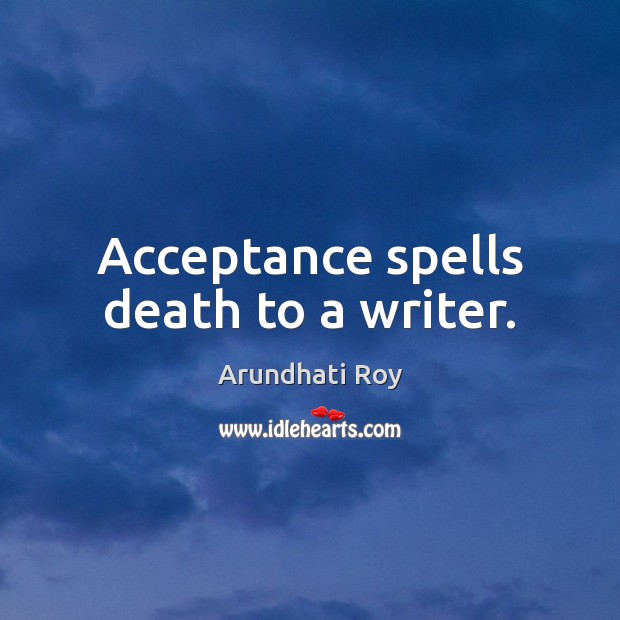 Acceptance spells death to a writer. Arundhati Roy Picture Quote