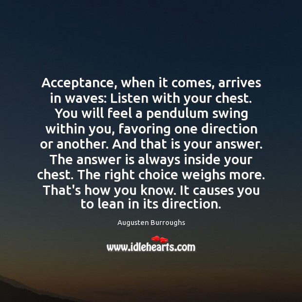 Acceptance, when it comes, arrives in waves: Listen with your chest. You Augusten Burroughs Picture Quote