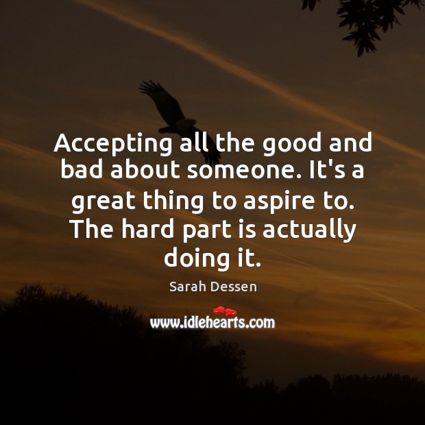 Accepting all the good and bad about someone. It’s a great thing Sarah Dessen Picture Quote