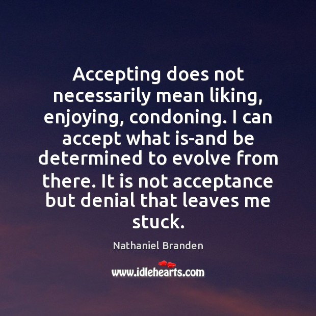 Accepting does not necessarily mean liking, enjoying, condoning. I can accept what Nathaniel Branden Picture Quote