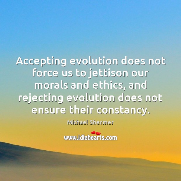 Accepting evolution does not force us to jettison our morals and ethics, Michael Shermer Picture Quote