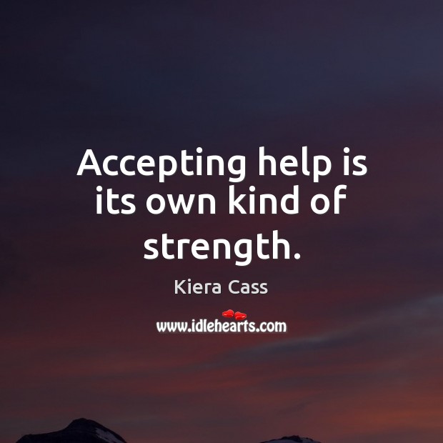 Accepting help is its own kind of strength. Kiera Cass Picture Quote