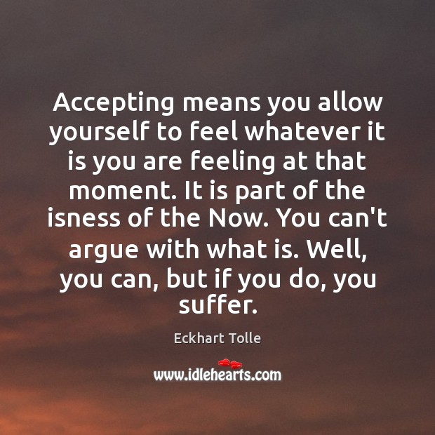 Accepting means you allow yourself to feel whatever it is you are Eckhart Tolle Picture Quote