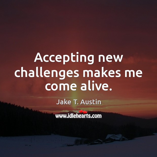 Accepting new challenges makes me come alive. Jake T. Austin Picture Quote