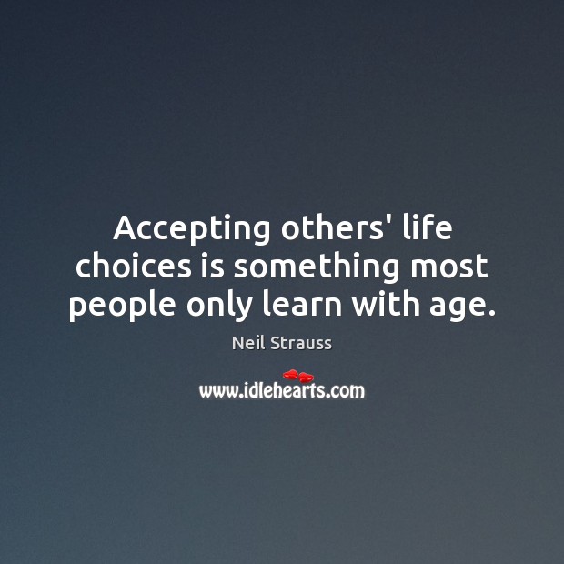Accepting others’ life choices is something most people only learn with age. Neil Strauss Picture Quote