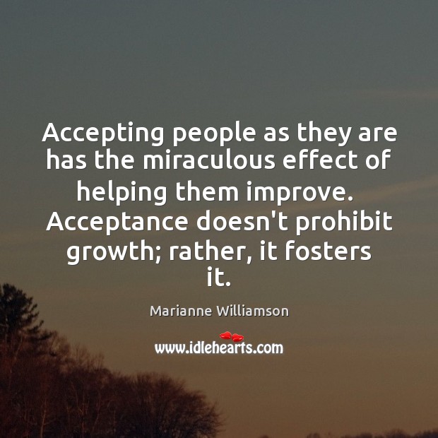 Accepting people as they are has the miraculous effect of helping them Marianne Williamson Picture Quote