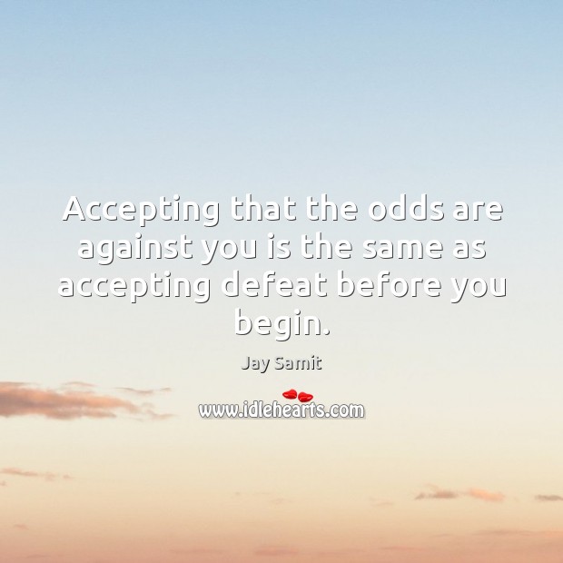 Accepting that the odds are against you is the same as accepting defeat before you begin. Jay Samit Picture Quote