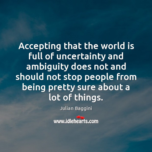 Accepting that the world is full of uncertainty and ambiguity does not Julian Baggini Picture Quote