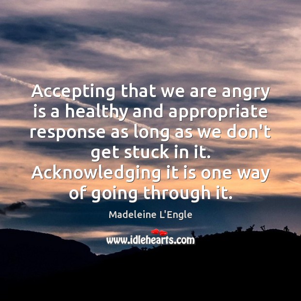 Accepting that we are angry is a healthy and appropriate response as Madeleine L’Engle Picture Quote