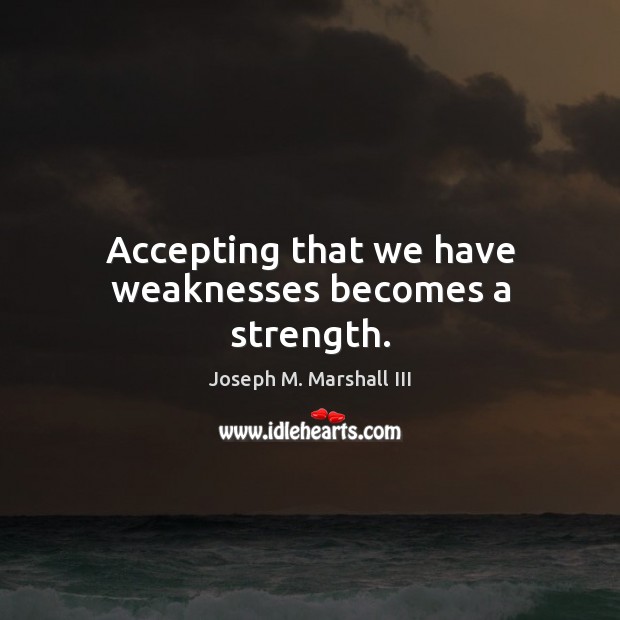Accepting that we have weaknesses becomes a strength. Image