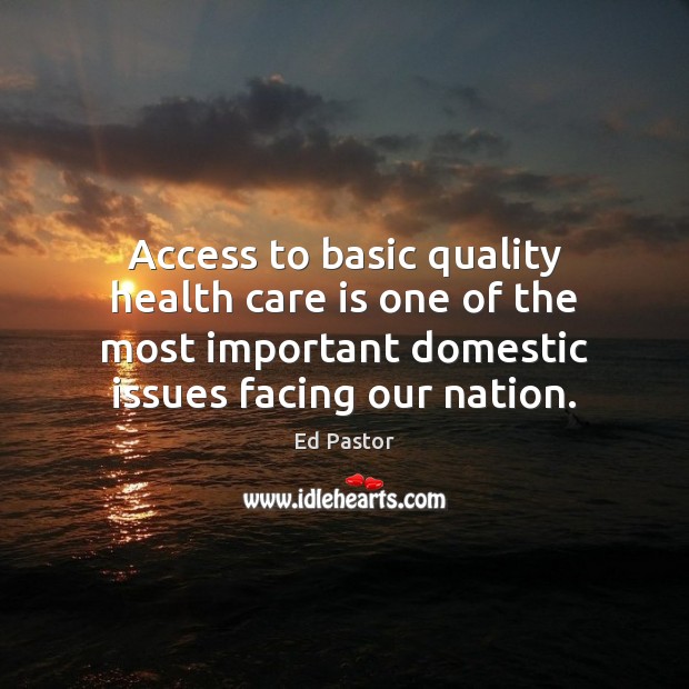 Access to basic quality health care is one of the most important Ed Pastor Picture Quote