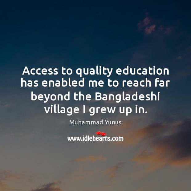 Access to quality education has enabled me to reach far beyond the Muhammad Yunus Picture Quote