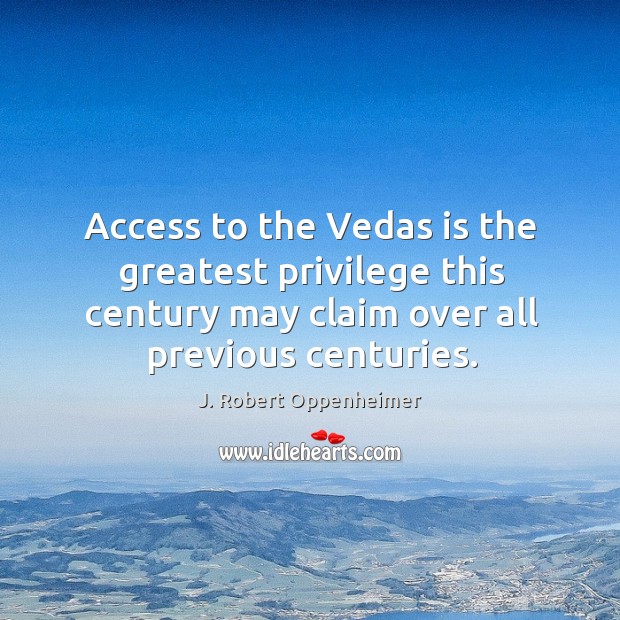 Access to the vedas is the greatest privilege this century may claim over all previous centuries. J. Robert Oppenheimer Picture Quote