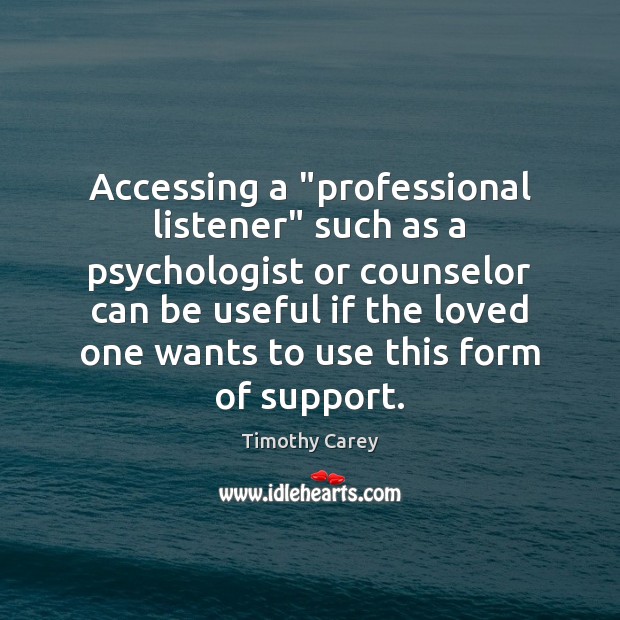 Accessing a “professional listener” such as a psychologist or counselor can be Timothy Carey Picture Quote