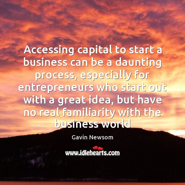 Accessing capital to start a business can be a daunting process, especially Gavin Newsom Picture Quote