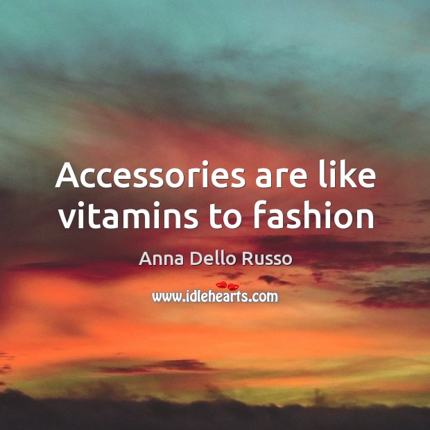 Accessories are like vitamins to fashion 