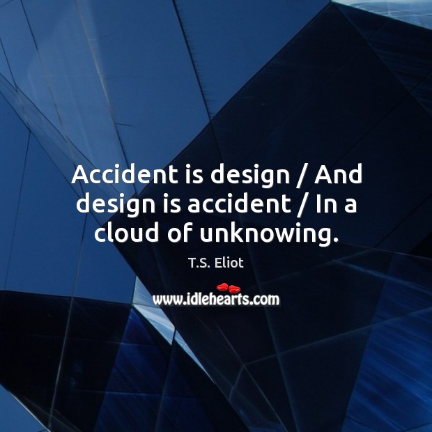 Accident is design / And design is accident / In a cloud of unknowing. Image