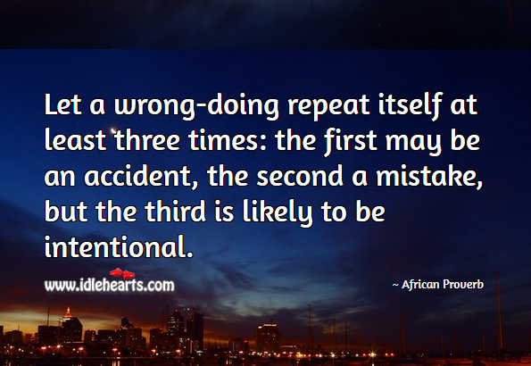 Let a wrong-doing repeat itself at least three times: the first may be an accident, the second a mistake, but the third is likely to be intentional. African Proverbs Image