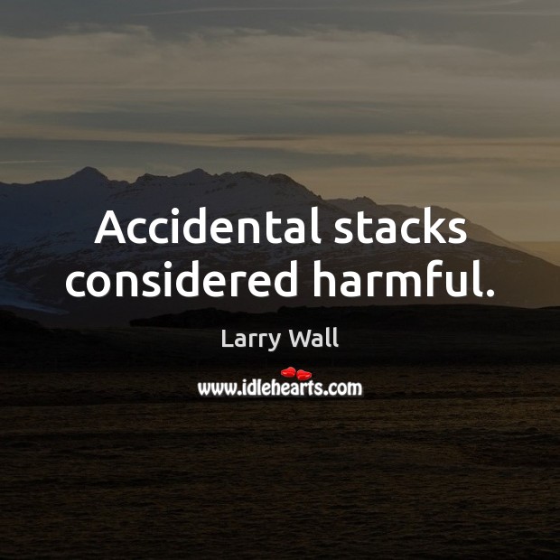 Accidental stacks considered harmful. Larry Wall Picture Quote