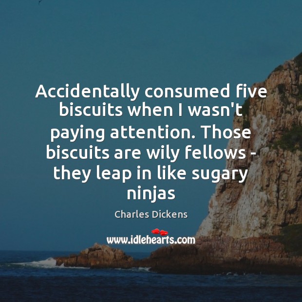 Accidentally consumed five biscuits when I wasn’t paying attention. Those biscuits are Charles Dickens Picture Quote