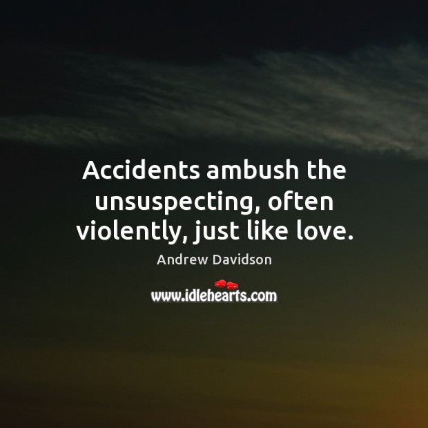 Accidents ambush the unsuspecting, often violently, just like love. Image