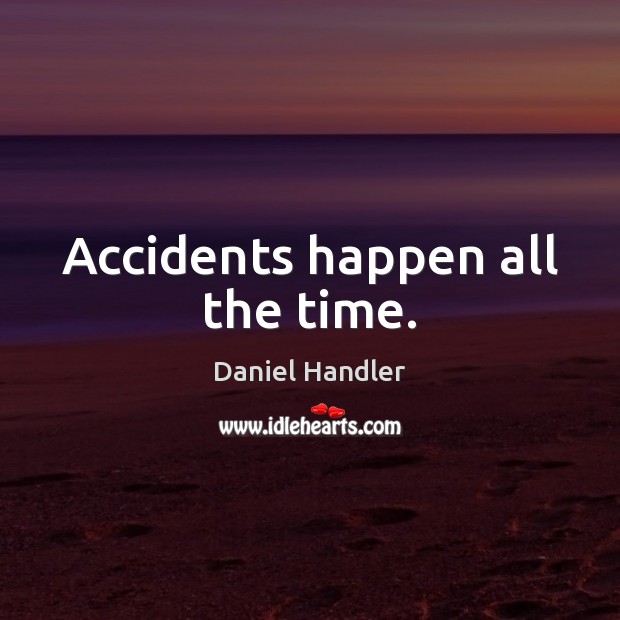 Accidents happen all the time. Daniel Handler Picture Quote