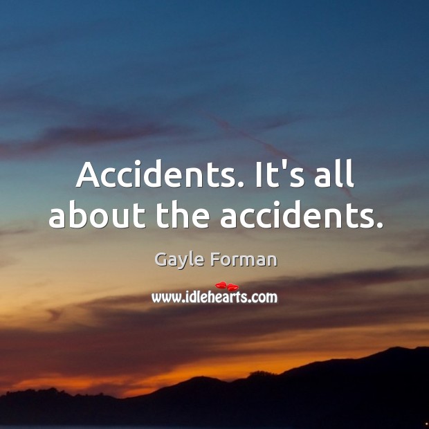 Accidents. It’s all about the accidents. Gayle Forman Picture Quote