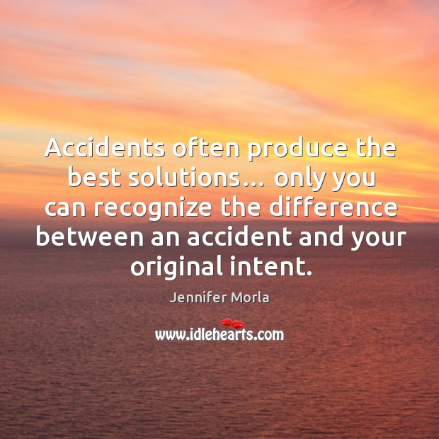 Accidents often produce the best solutions… only you can recognize the difference Jennifer Morla Picture Quote