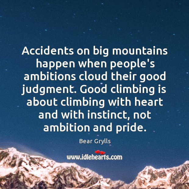 Accidents on big mountains happen when people’s ambitions cloud their good judgment. Bear Grylls Picture Quote