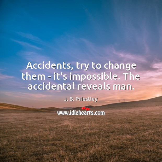 Accidents, try to change them – it’s impossible. The accidental reveals man. J. B. Priestley Picture Quote