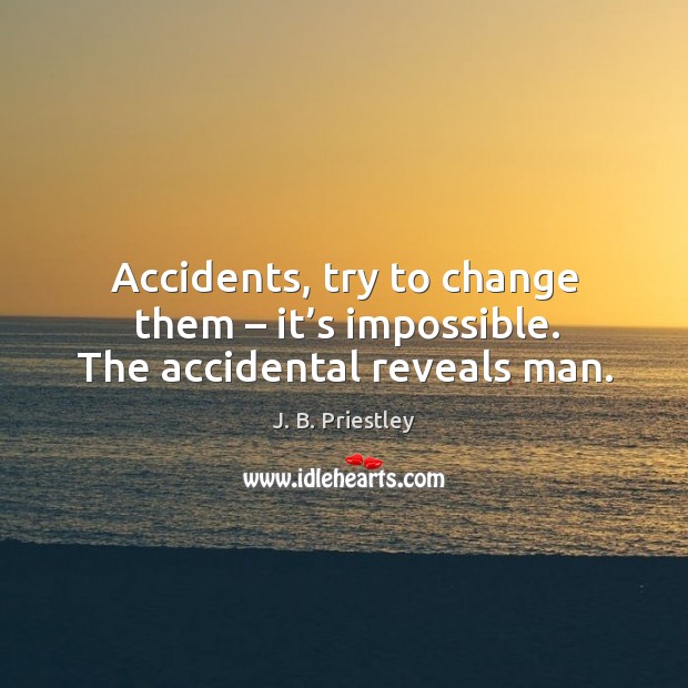 Accidents, try to change them – it’s impossible. The accidental reveals man. J. B. Priestley Picture Quote