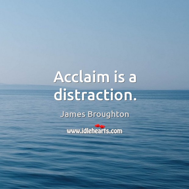 Acclaim is a distraction. Image