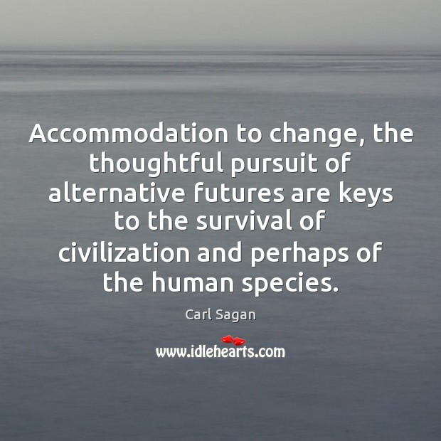 Accommodation to change, the thoughtful pursuit of alternative futures are keys to Carl Sagan Picture Quote