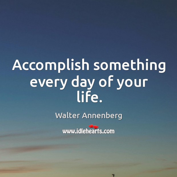 Accomplish something every day of your life. Walter Annenberg Picture Quote