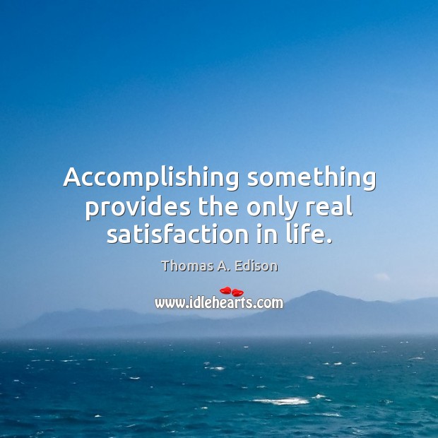 Accomplishing something provides the only real satisfaction in life. Image