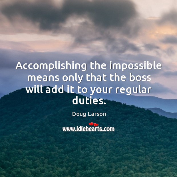 Accomplishing the impossible means only that the boss will add it to your regular duties. Doug Larson Picture Quote