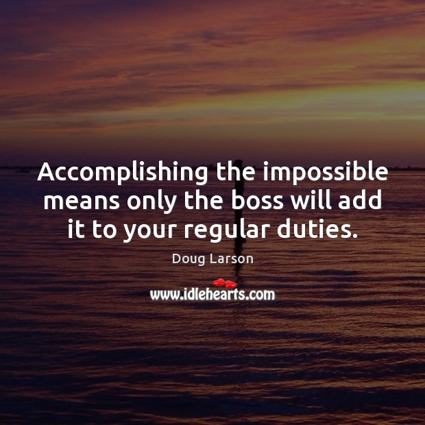 Accomplishing the impossible means only the boss will add it to your regular duties. Doug Larson Picture Quote