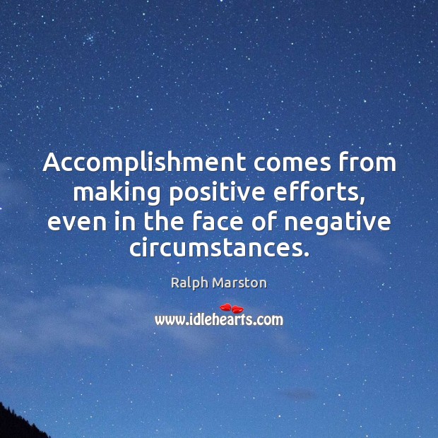 Accomplishment comes from making positive efforts, even in the face of negative Ralph Marston Picture Quote