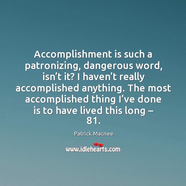 Accomplishment is such a patronizing, dangerous word, isn’t it? I haven’t really accomplished anything. Patrick Macnee Picture Quote