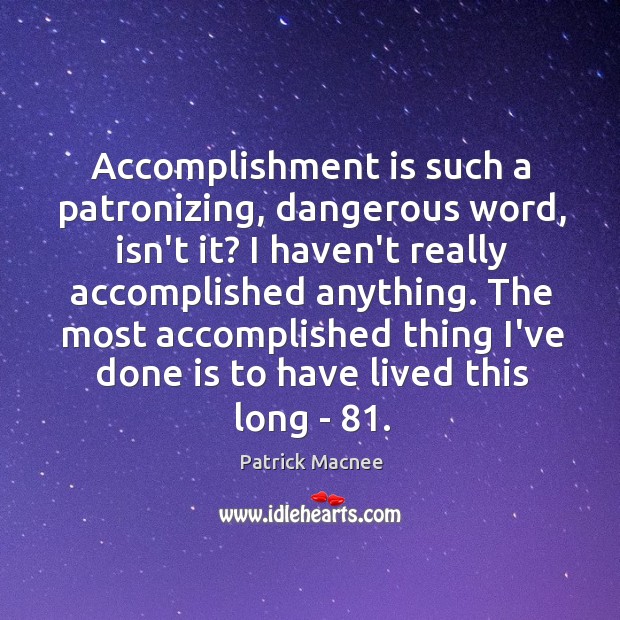 Accomplishment is such a patronizing, dangerous word, isn’t it? I haven’t really Image
