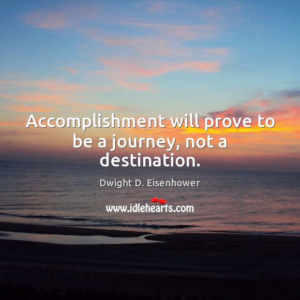 Accomplishment will prove to be a journey, not a destination. Dwight D. Eisenhower Picture Quote
