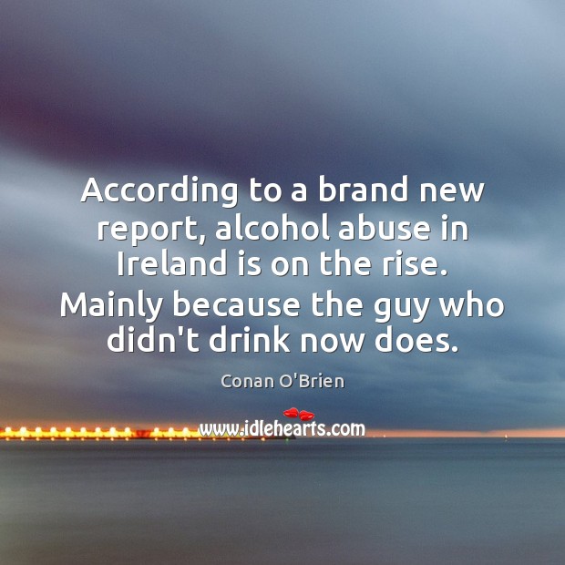 According to a brand new report, alcohol abuse in Ireland is on Conan O’Brien Picture Quote