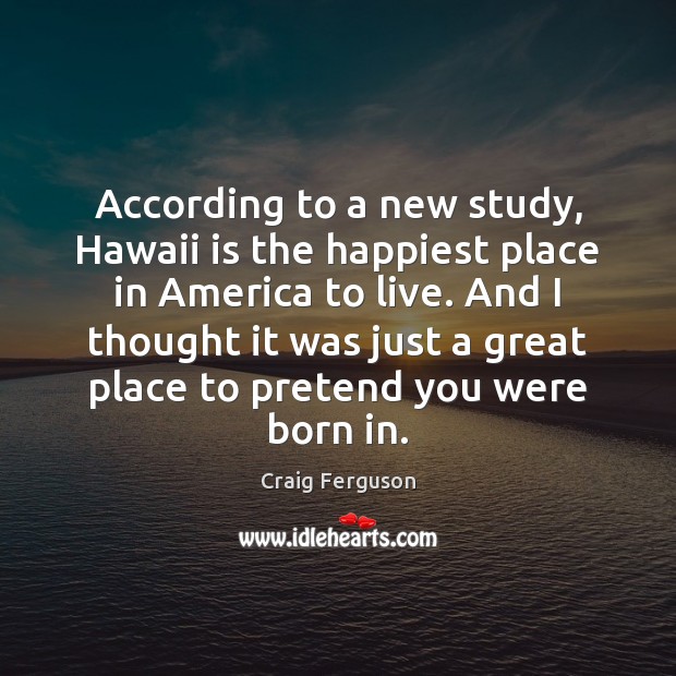 According to a new study, Hawaii is the happiest place in America Craig Ferguson Picture Quote
