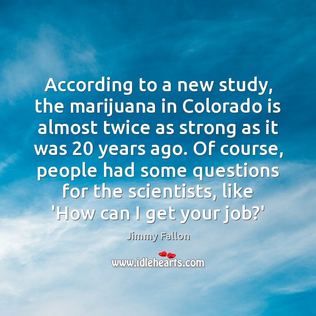 According to a new study, the marijuana in Colorado is almost twice Jimmy Fallon Picture Quote