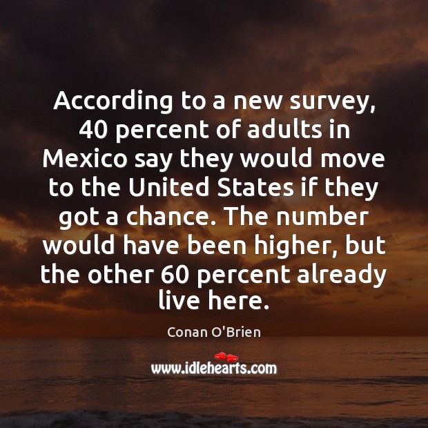According to a new survey, 40 percent of adults in Mexico say they Conan O’Brien Picture Quote