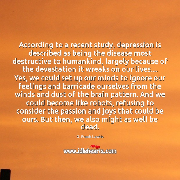 According to a recent study, depression is described as being the disease G. Frank Lawlis Picture Quote