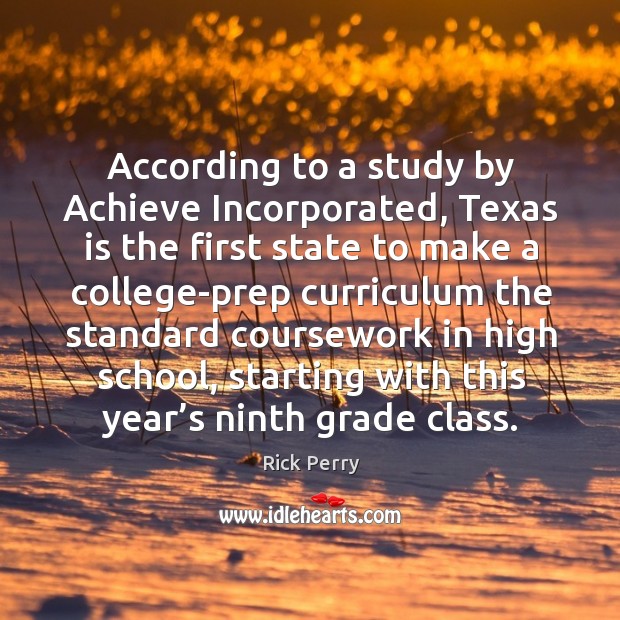 According to a study by achieve incorporated, texas is the first state to make a college-prep Rick Perry Picture Quote