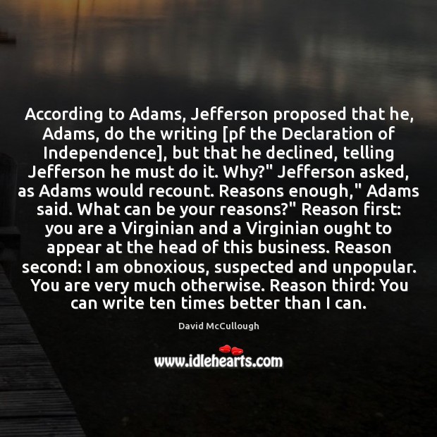 According to Adams, Jefferson proposed that he, Adams, do the writing [pf David McCullough Picture Quote