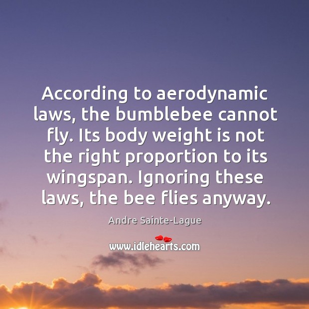 According to aerodynamic laws, the bumblebee cannot fly. Its body weight is Andre Sainte-Lague Picture Quote